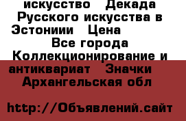 1.1) искусство : Декада Русского искусства в Эстониии › Цена ­ 1 589 - Все города Коллекционирование и антиквариат » Значки   . Архангельская обл.